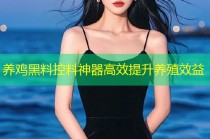 养鸡黑料控料神器高效提升养殖效益
