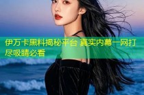 伊万卡黑料揭秘平台 真实内幕一网打尽吸睛必看