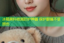 冰箱黑料喷溅防护神器 保护眼镜不受损伤