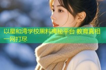 以星和湾学校黑料揭秘平台 教育真相一网打尽