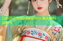 以斯芬克斯黑料揭秘平台 真实爆料一网打尽