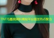 TNT马嘉祺黑料揭秘平台首发热点聚合