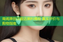 南阁原创汉服店黑料揭秘 真实评价与购物指南