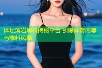体坛滨岩黑料揭秘平台 引爆体育内幕与爆料风暴