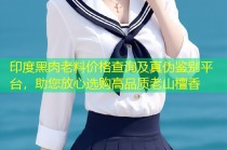 印度黑肉老料价格查询及真伪鉴别平台，助您放心选购高品质老山檀香