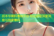 叔本华黑料揭秘平台 轻松获取深度洞察与独家爆料