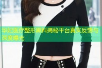 华妃医疗整形黑料揭秘平台真实反馈与深度曝光