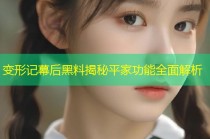 变形记幕后黑料揭秘平家功能全面解析