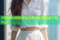 冲哥黑料破解版全网资源免费高速下载平台
