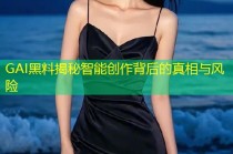 GAI黑料揭秘智能创作背后的真相与风险