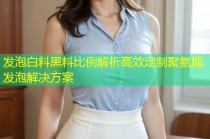 发泡白料黑料比例解析高效定制聚氨酯发泡解决方案