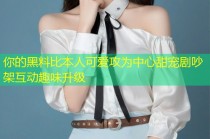 你的黑料比本人可爱攻为中心甜宠剧吵架互动趣味升级