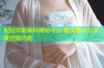 倪妮早期黑料揭秘平台 真实曝光与深度挖掘功能