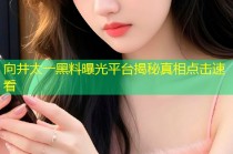 向井太一黑料曝光平台揭秘真相点击速看