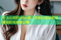 令人心动的offer第二季黑料揭秘职场真相职场观察必看