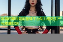 发泡药黑料智能管理平台助力高效生产与质量控制