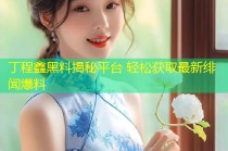 丁程鑫黑料揭秘平台 轻松获取最新绯闻爆料
