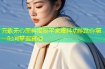 元歌无心黑料揭秘平家爆料功能助你第一时间掌握真相