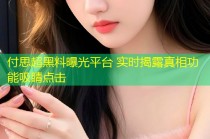 付思超黑料曝光平台 实时揭露真相功能吸睛点击