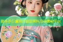 剧本杀尔虞我诈甜甜黑料互动揭秘平台