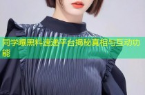 同学曝黑料速递平台揭秘真相与互动功能