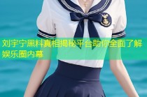 刘宇宁黑料真相揭秘平台助你全面了解娱乐圈内幕