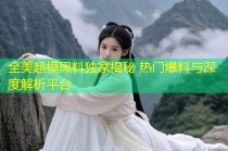 全美超模黑料独家揭秘 热门爆料与深度解析平台