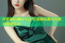 作家黑料爆料平台 快速揭秘真相与匿名投稿互动