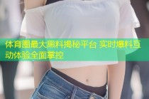 体育圈最大黑料揭秘平台 实时爆料互动体验全面掌控