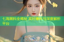 七海黑料全揭秘 实时爆料与深度解析平台