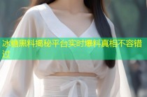 冰糖黑料揭秘平台实时爆料真相不容错过