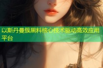 以斯丹曼簇黑料核心技术驱动高效应用平台