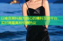 以喻言黑料胸为核心的爆料互动平台，实时揭露真相引爆热议