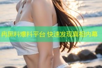 冉黑料爆料平台 快速发现真相内幕