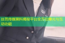丝芭传媒黑料揭秘平台全方位曝光与互动功能
