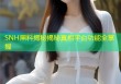 SNH黑料揭秘揭秘真相平台功能全掌握