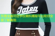 东营金盾司法学校黑料揭秘平台助你全面了解真相
