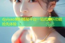 djyiyao黑料揭秘平台一站式爆料功能抢先体验