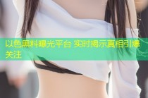 以色黑料曝光平台 实时揭示真相引爆关注