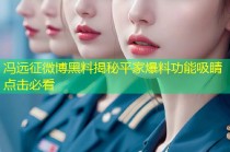 冯远征微博黑料揭秘平家爆料功能吸睛点击必看