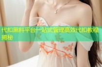 代扣黑料平台一站式管理高效代扣教程揭秘