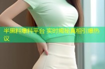 半黑料爆料平台 实时揭秘真相引爆热议