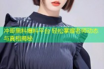 冲哥黑料爆料平台 轻松掌握老师动态与真相揭秘