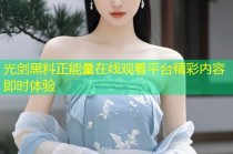 光剑黑料正能量在线观看平台精彩内容即时体验