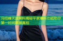 冯绍峰天涯黑料揭秘平家爆料功能助你第一时间掌握真相