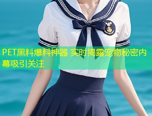 PET黑料爆料神器 实时揭露宠物秘密内幕吸引关注  第1张