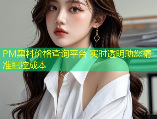PM黑料价格查询平台 实时透明助您精准把控成本  第2张