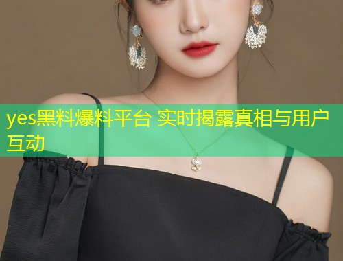 yes黑料爆料平台 实时揭露真相与用户互动  第2张