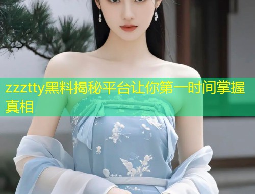 zzztty黑料揭秘平台让你第一时间掌握真相  第1张