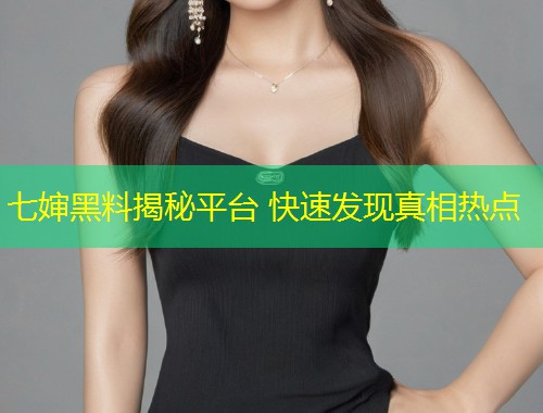 七婶黑料揭秘平台 快速发现真相热点  第1张